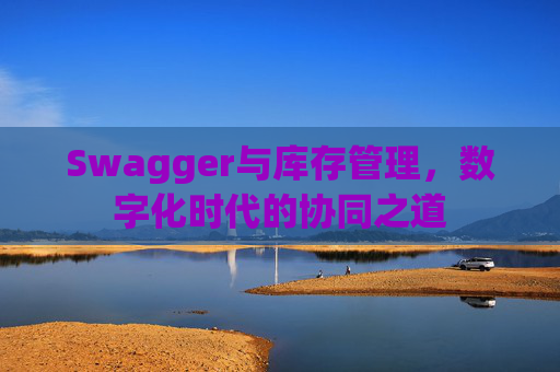 Swagger与库存管理，数字化时代的协同之道