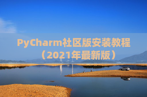PyCharm社区版安装教程（2021年最新版）
